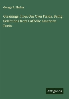 Gleanings, from Our Own Fields. Being Selections from Catholic American Poets - Phelan, George F. Gleanings, from Our Own Fields. Being Selections from Catholic American Poets - Phelan, George F.