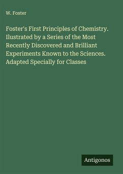 Cover Foster's First Principles of Chemistry. Ilustrated by a Series of the Most Recently Discovered and Brilliant Experiments Known to the Sciences. Adapted Specially for Classes