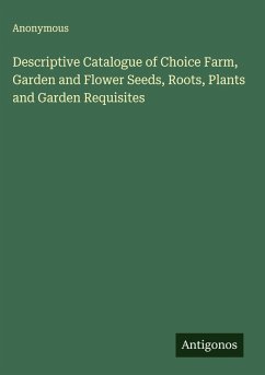 Descriptive Catalogue of Choice Farm, Garden and Flower Seeds, Roots, Plants and Garden Requisites - Anonymous Descriptive Catalogue of Choice Farm, Garden and Flower Seeds, Roots, Plants and Garden Requisites - Anonymous