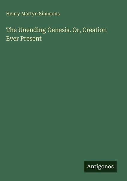 The Unending Genesis. Or, Creation Ever Present The Unending Genesis. Or, Creation Ever Present