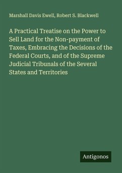 Cover A Practical Treatise on the Power to Sell Land for the Non-payment of Taxes, Embracing the Decisions of the Federal Courts, and of the Supreme Judicial Tribunals of the Several States and Territories