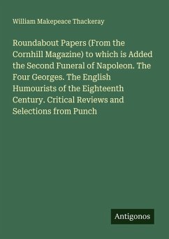 Cover Roundabout Papers (From the Cornhill Magazine) to which is Added the Second Funeral of Napoleon. The Four Georges. The English Humourists of the Eighteenth Century. Critical Reviews and Selections from Punch