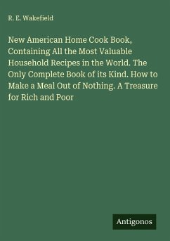 Cover New American Home Cook Book, Containing All the Most Valuable Household Recipes in the World. The Only Complete Book of its Kind. How to Make a Meal Out of Nothing. A Treasure for Rich and Poor
