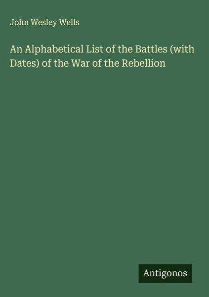 An Alphabetical List of the Battles (with Dates) of the War of the Rebellion An Alphabetical List of the Battles (with Dates) of the War of the Rebellion