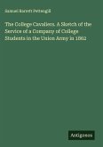 The College Cavaliers. A Sketch of the Service of a Company of College Students in the Union Army in 1862