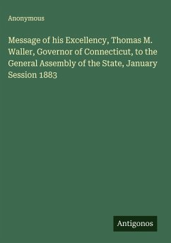 Message of his Excellency, Thomas M. Waller, Governor of Connecticut, to the General Assembly of the State, January Session 1883 - Anonymous