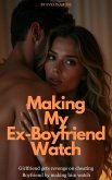 Making My Ex-Boyfriend Watch: Girlfriend Gets Revenge On Cheating Boyfriend By Making Him Watch (eBook, ePUB)