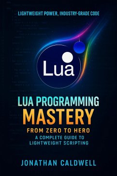 Lua Programming Mastery: From Zero to Hero - A Complete Guide to Lightweight Scripting (eBook, ePUB) - Caldwell, Jonathan
