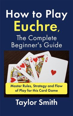 How to Play Euchre, the Complete Beginner's Guide: Master Rules, Strategy and Flow of Play for this Card Game (eBook, ePUB) - Bolen, Jackie