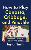 How to Play Canasta, Cribbage, and Pinochle: The Beginner's Guides to 3 Popular Card Games (eBook, ePUB)