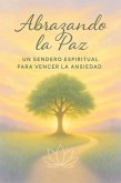Abrazando la paz, un sendero espiritual para vencer la ansiedad (eBook, ePUB)