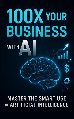 100X Your Business with AI: Master the Smart Use of Artificial Intelligence (eBook, ePUB) - Sisodiya, Anurag