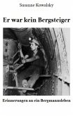 Er war kein Bergsteiger - Erinnerungen an ein Bergmannsleben (eBook, ePUB) Er war kein Bergsteiger - Erinnerungen an ein Bergmannsleben (eBook, ePUB)