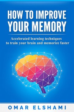 How to Improve your Memory: Accelerated learning techniques to train your brain and memorize faster (eBook, ePUB) - Elshami, Omar