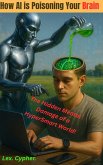 How AI is Poisoning Your Brain: The Hidden Mental Damage of a Hyper-Smart World (eBook, ePUB) How AI is Poisoning Your Brain: The Hidden Mental Damage of a Hyper-Smart World (eBook, ePUB)