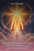 The Unveiling Of God, The 'I AM', Your Mind, Ego, And Consciousness (eBook, ePUB) The Unveiling Of God, The 'I AM', Your Mind, Ego, And Consciousness (eBook, ePUB)