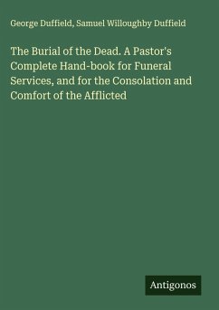 Cover The Burial of the Dead. A Pastor's Complete Hand-book for Funeral Services, and for the Consolation and Comfort of the Afflicted