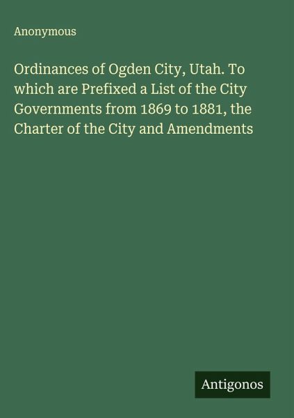 Ordinances of Ogden City, Utah. To which are Prefixed a List of the City Governments from 1869 to 1881, the Charter of the City and Amendments