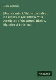 Siberia in Asia. A Visit to the Valley of the Yenisey in East Siberia. With Description of the Natural History, Migration of Birds, etc.
