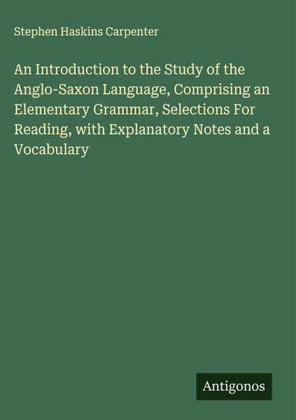 An Introduction to the Study of the Anglo-Saxon Language, Comprising an Elementary Grammar, Selections For Reading, with Explanatory Notes and a Vocabulary An Introduction to the Study of the Anglo-Saxon Language, Comprising an Elementary Grammar, Selections For Reading, with Explanatory Notes and a Vocabulary