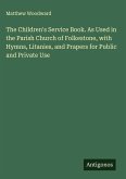 The Children's Service Book. As Used in the Parish Church of Folkestone, with Hymns, Litanies, and Prapers for Public and Private Use