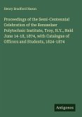 Proceedings of the Semi-Centennial Celebration of the Rensselaer Polytechnic Institute, Troy, N.Y., Held June 14-18, 1874, with Catalogue of Officers and Students, 1824-1874 Proceedings of the Semi-Centennial Celebration of the Rensselaer Polytechnic Institute, Troy, N.Y., Held June 14-18, 1874, with Catalogue of Officers and Students, 1824-1874