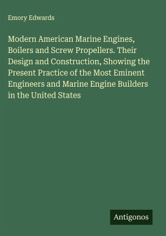 Cover Modern American Marine Engines, Boilers and Screw Propellers. Their Design and Construction, Showing the Present Practice of the Most Eminent Engineers and Marine Engine Builders in the United States