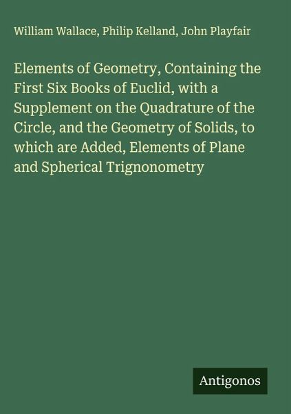 Elements of Geometry, Containing the First Six Books of Euclid, with a Supplement on the Quadrature of the Circle, and the Geometry of Solids, to which are Added, Elements of Plane and Spherical Trignonometry