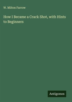 How I Became a Crack Shot, with Hints to Beginners - Farrow, W. Milton