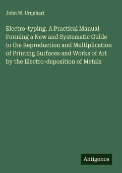 Electro-typing. A Practical Manual Forming a New and Systematic Guide to the Reproduction and Multiplication of Printing Surfaces and Works of Art by the Electro-deposition of Metals - Urquhart, John W.