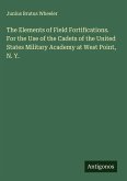 The Elements of Field Fortifications. For the Use of the Cadets of the United States Military Academy at West Point, N. Y.