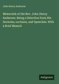 Memorials of the Rev. John Henry Anderson. Being a Selection from His Sermons, Lectures, and Speeches. With a Brief Memoir