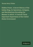 Hidden Power. A Secret History of the Indian Ring, its Operations, Intrigues, and Machinations Revealing the Manner in which it Controls Three Important Departmens of the United States Government