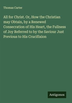 Cover All for Christ. Or, How the Christian may Obtain, by a Renewed Consecration of His Heart, the Fullness of Joy Referred to by the Saviour Just Previous to His Crucifixion