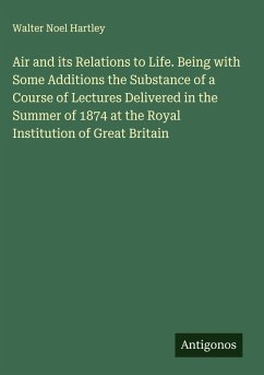 Cover Air and its Relations to Life. Being with Some Additions the Substance of a Course of Lectures Delivered in the Summer of 1874 at the Royal Institution of Great Britain