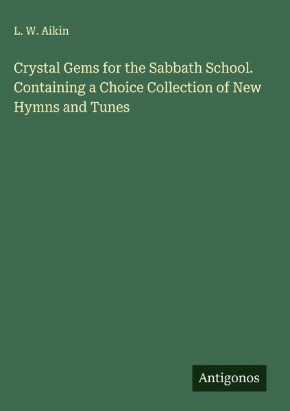 Crystal Gems for the Sabbath School. Containing a Choice Collection of New Hymns and Tunes Crystal Gems for the Sabbath School. Containing a Choice Collection of New Hymns and Tunes