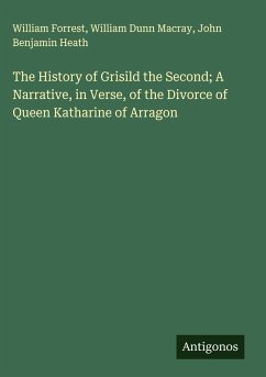 Cover The History of Grisild the Second; A Narrative, in Verse, of the Divorce of Queen Katharine of Arragon