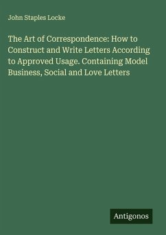 Cover The Art of Correspondence: How to Construct and Write Letters According to Approved Usage. Containing Model Business, Social and Love Letters