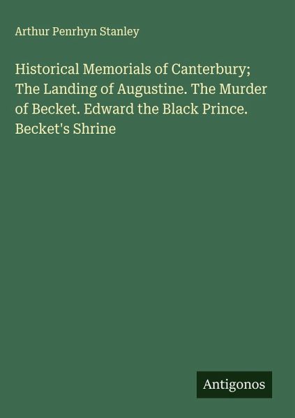 Historical Memorials of Canterbury; The Landing of Augustine. The Murder of Becket. Edward the Black Prince. Becket's Shrine Historical Memorials of Canterbury; The Landing of Augustine. The Murder of Becket. Edward the Black Prince. Becket's Shrine