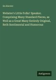 Webster's Little Folks' Speaker. Comprising Many Standard Pieces, as Well as a Great Many Entirely Original, Both Sentimental and Humorous