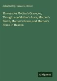 Flowers for Mother's Grave; or, Thoughts on Mother's Love, Mother's Death, Mother's Grave, and Mother's Home in Heaven