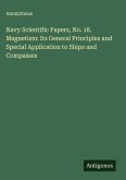 Navy Scientific Papers, No. 18. Magnetism: Its General Principles and Special Application to Ships and Compasses Navy Scientific Papers, No. 18. Magnetism: Its General Principles and Special Application to Ships and Compasses