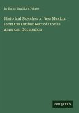 Historical Sketches of New Mexico: From the Earliest Records to the American Occupation Historical Sketches of New Mexico: From the Earliest Records to the American Occupation