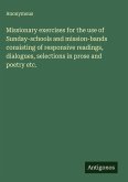 Missionary exercises for the use of Sunday-schools and mission-bands consisting of responsive readings, dialogues, selections in prose and poetry etc. Missionary exercises for the use of Sunday-schools and mission-bands consisting of responsive readings, dialogues, selections in prose and poetry etc.