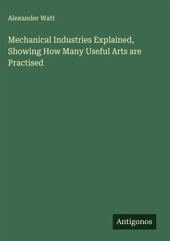 Mechanical Industries Explained, Showing How Many Useful Arts are Practised - Watt, Alexander
