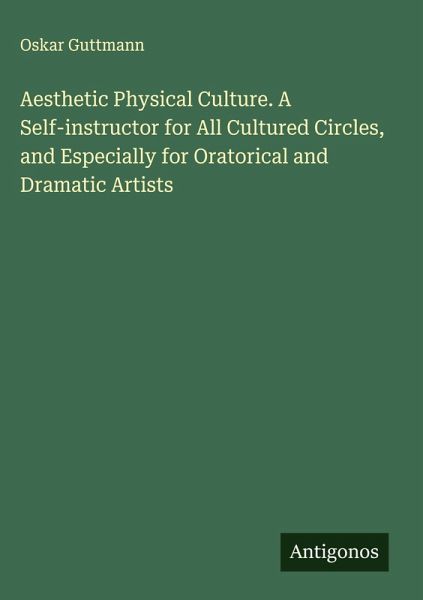 Aesthetic Physical Culture. A Self-instructor for All Cultured Circles, and Especially for Oratorical and Dramatic Artists Aesthetic Physical Culture. A Self-instructor for All Cultured Circles, and Especially for Oratorical and Dramatic Artists