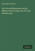 The Life and Misfortunes and the Military Career of Brig.-Gen. Sir John Johnson, Bart. The Life and Misfortunes and the Military Career of Brig.-Gen. Sir John Johnson, Bart.