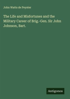 The Life and Misfortunes and the Military Career of Brig.-Gen. Sir John Johnson, Bart. - Peyster, John Watts De
