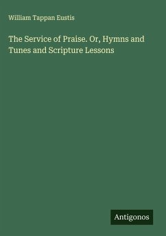 The Service of Praise. Or, Hymns and Tunes and Scripture Lessons - Eustis, William Tappan