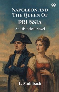 Napoleon And The Queen Of Prussia An Historical Novel - Muhlbach, L.